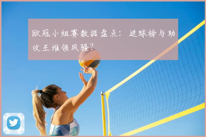 欧冠小组赛数据盘点：进球榜与助攻王谁领风骚？