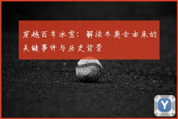 穿越百年冰雪：解读冬奥会由来的关键事件与历史背景