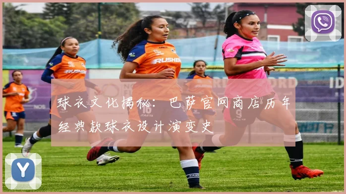 球衣文化揭秘：巴萨官网商店历年经典款球衣设计演变史