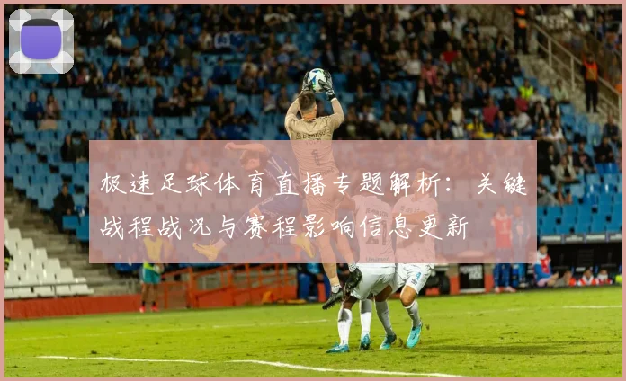 极速足球体育直播专题解析：关键战程战况与赛程影响信息更新