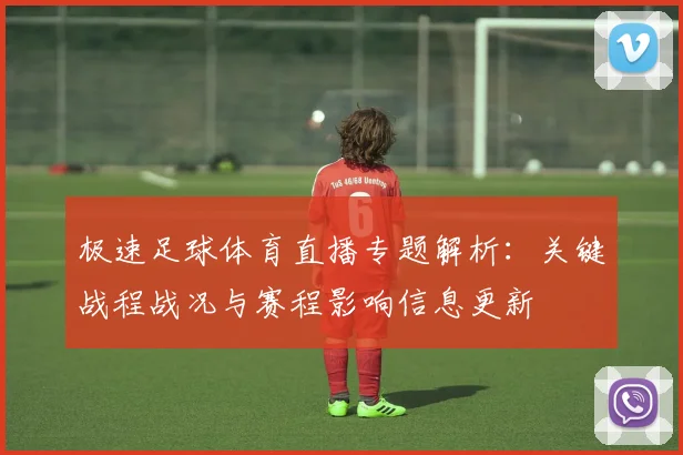 极速足球体育直播专题解析：关键战程战况与赛程影响信息更新