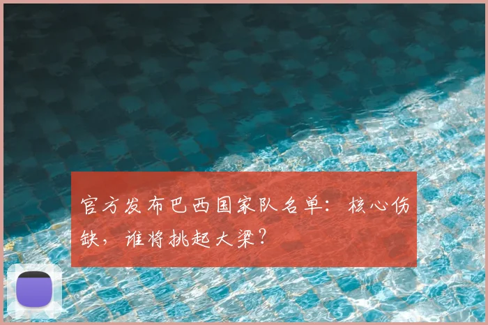 官方发布巴西国家队名单：核心伤缺，谁将挑起大梁？